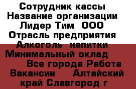 Сотрудник кассы › Название организации ­ Лидер Тим, ООО › Отрасль предприятия ­ Алкоголь, напитки › Минимальный оклад ­ 23 000 - Все города Работа » Вакансии   . Алтайский край,Славгород г.